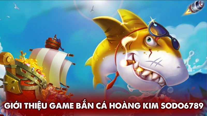 Giới thiệu game Bắn cá hoàng kim tại Sodo6789