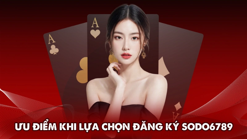 Ưu điểm khi lựa chọn đăng ký Sodo6789
