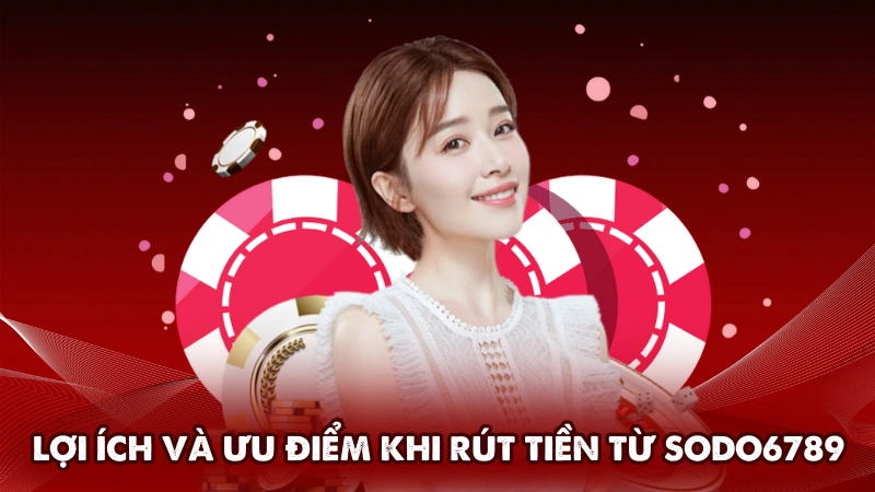 Lợi ích và ưu điểm khi rút tiền từ Sodo6789