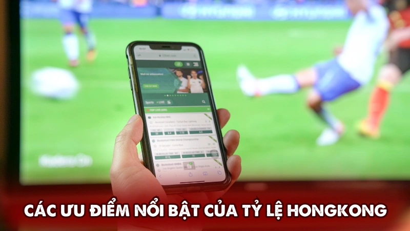 Các ưu điểm nổi bật của tỷ lệ Hongkong